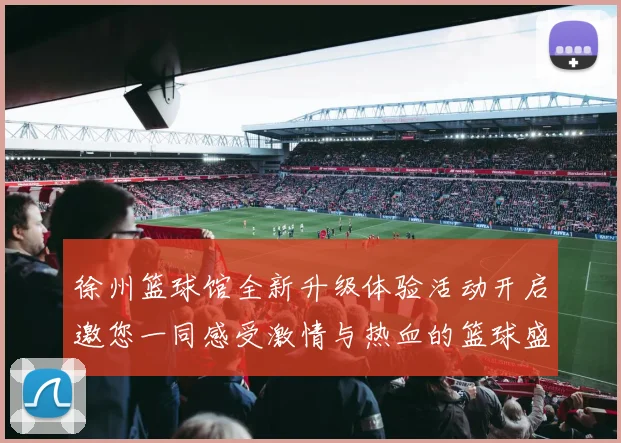 徐州篮球馆全新升级体验活动开启邀您一同感受激情与热血的篮球盛宴