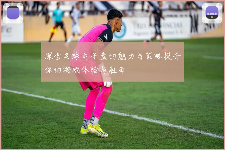 探索足球电子盘的魅力与策略提升你的游戏体验与胜率