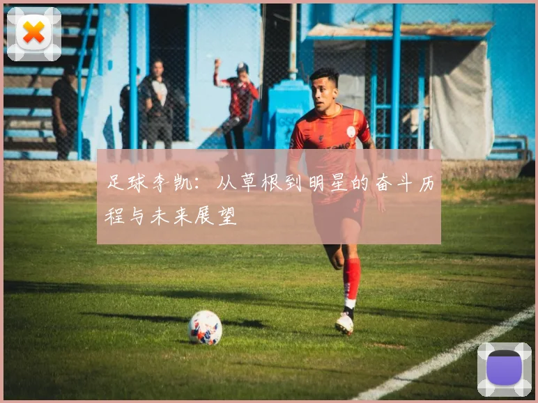 足球李凯：从草根到明星的奋斗历程与未来展望