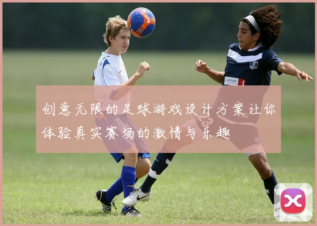 创意无限的足球游戏设计方案让你体验真实赛场的激情与乐趣