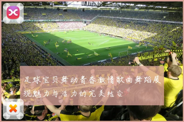 足球宝贝舞动青春激情歌曲舞蹈展现魅力与活力的完美结合