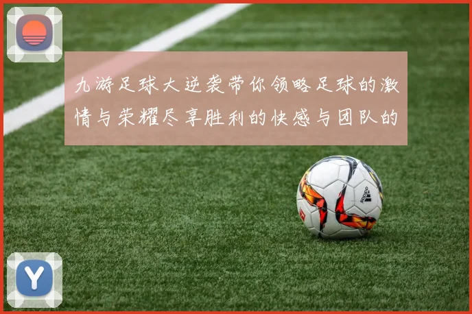 九游足球大逆袭带你领略足球的激情与荣耀尽享胜利的快感与团队的力量