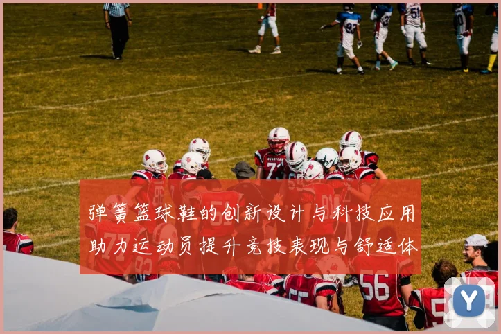 弹簧篮球鞋的创新设计与科技应用助力运动员提升竞技表现与舒适体验