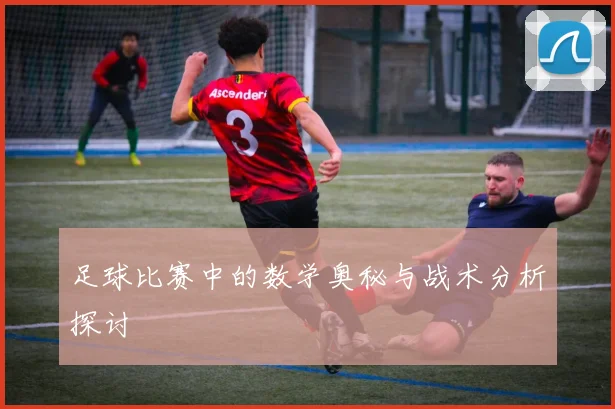 足球比赛中的数学奥秘与战术分析探讨