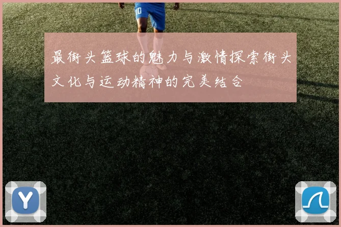 最街头篮球的魅力与激情探索街头文化与运动精神的完美结合