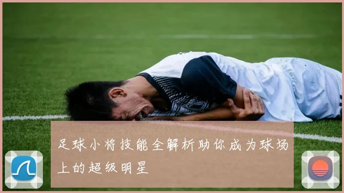 足球小将技能全解析助你成为球场上的超级明星