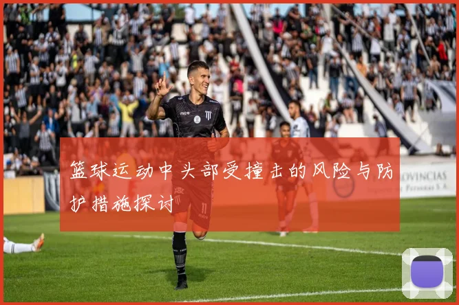 篮球运动中头部受撞击的风险与防护措施探讨