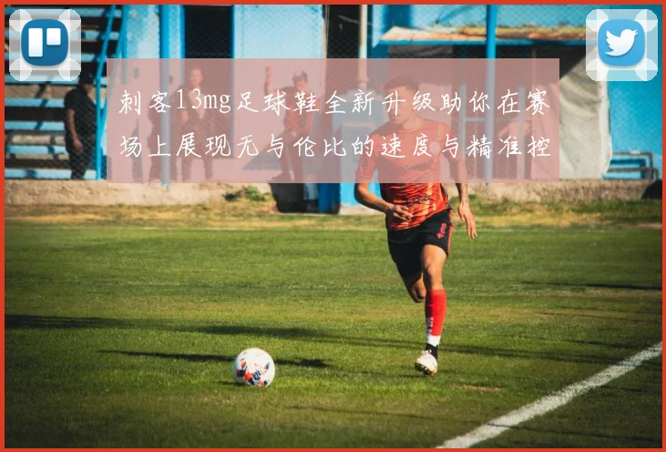 刺客13mg足球鞋全新升级助你在赛场上展现无与伦比的速度与精准控制