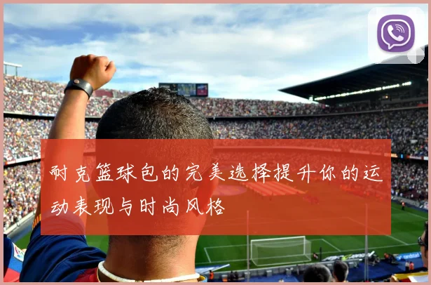 耐克篮球包的完美选择提升你的运动表现与时尚风格