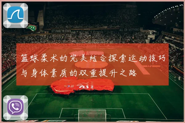 篮球柔术的完美结合探索运动技巧与身体素质的双重提升之路